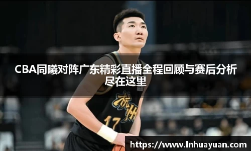CBA同曦对阵广东精彩直播全程回顾与赛后分析尽在这里
