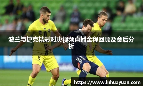 波兰与捷克精彩对决视频直播全程回顾及赛后分析