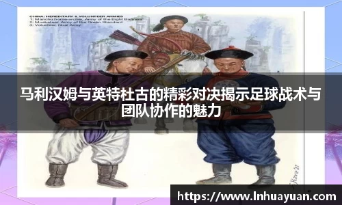 马利汉姆与英特杜古的精彩对决揭示足球战术与团队协作的魅力