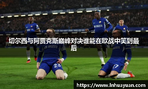 切尔西与阿贾克斯巅峰对决谁能在欧战中笑到最后