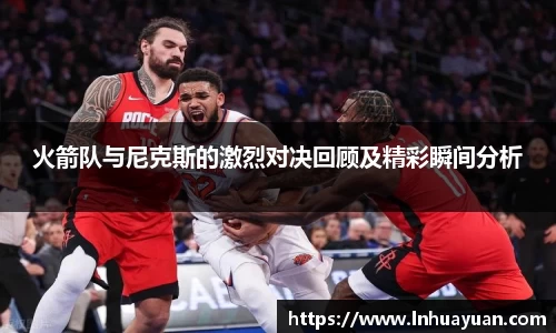 火箭队与尼克斯的激烈对决回顾及精彩瞬间分析