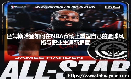 詹姆斯哈登如何在NBA赛场上重塑自己的篮球风格与职业生涯新篇章