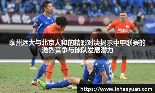 泰州远大与北京人和的精彩对决揭示中甲联赛的激烈竞争与球队发展潜力