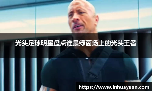 光头足球明星盘点谁是绿茵场上的光头王者