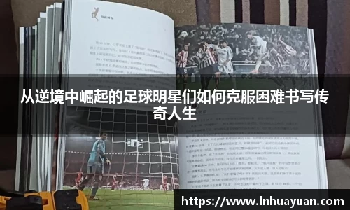 从逆境中崛起的足球明星们如何克服困难书写传奇人生